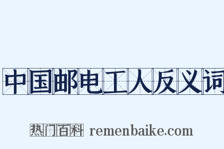 中国邮电工人反义词是什么意思的图片